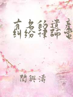 有名的遗产继承纠纷律师电话咨询