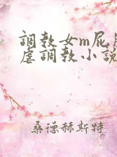 调教女m屁股撅虐调教小说