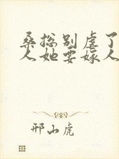 桑总别虐了,夫人她要嫁人了短剧