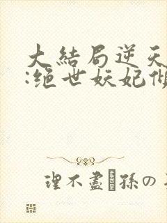 大结局逆天萌兽:绝世妖妃倾天下章节