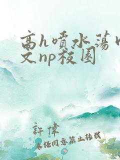 高h喷水荡肉爽文np校园