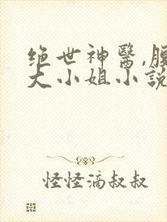 绝世神医,腹黑大小姐小说