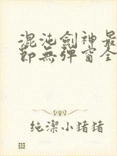 混沌剑神最新章节无弹窗全文阅读