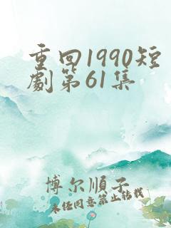 重回1990短剧第61集