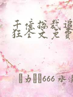 千亿总裁追妻成狂全文免费阅读