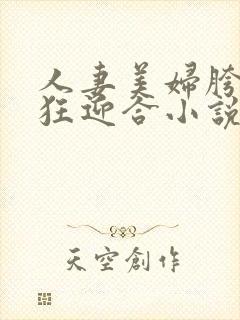 人妻美妇胯下疯狂迎合小说