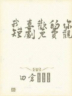 我喜欢的你都有短剧免费观看