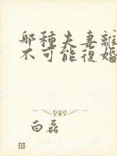 哪种夫妻离婚了不可能复婚的