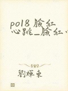 po18 脸红心跳_脸红心跳_自由的小说阅读网