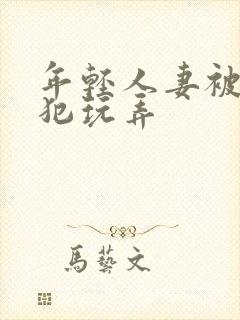 年轻人妻被公侵犯玩弄