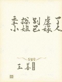 季总别虐了,舒小姐已嫁人阅读全