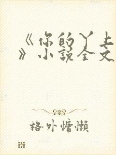 《你的丫上瘾了》小说全文免费阅读