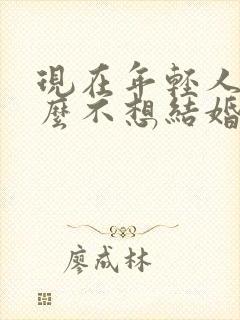 现在年轻人为什么不想结婚