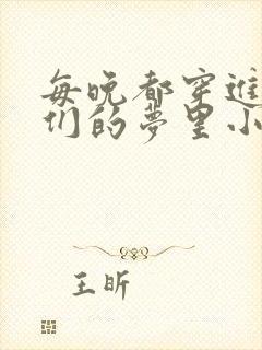 每晚都穿进男神们的梦里小说