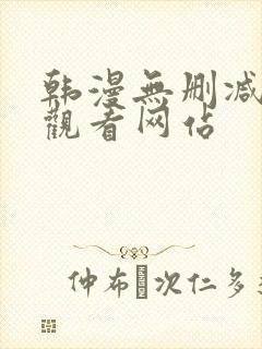 韩漫无删减免费观看网站