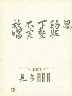 放不下的思念原唱完整版