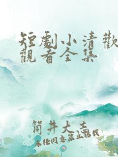 短剧小清欢免费观看全集