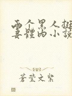 两个黑人挺进娇妻体内小说