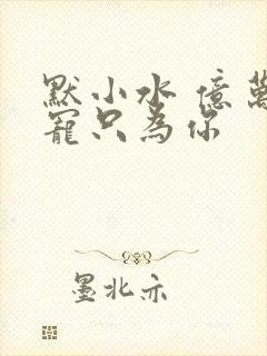 默小水 亿万盛宠只为你