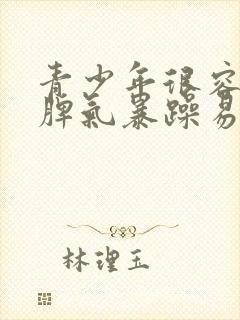 青少年很容易发脾气暴躁易怒是怎么回事