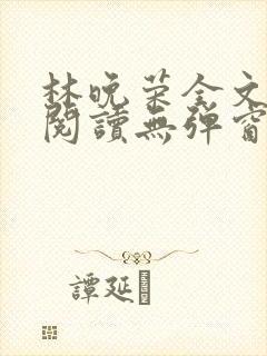 林晚荣全文免费阅读无弹窗笔趣阁