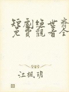 短剧绝世齐等闲免费观看全集高清