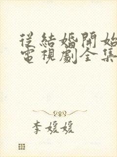 从结婚开始恋爱电视剧全集免费观看完整版