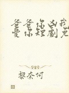 爸爸你凶我我也爱你短剧免费看