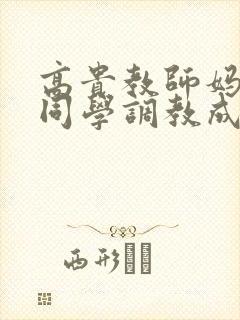 高贵教师妈妈被同学调教成母狗