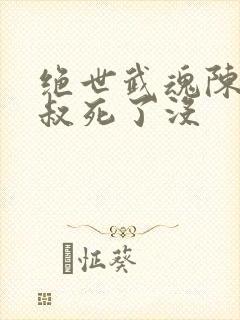 绝世武魂陈枫师叔死了没