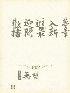 欢迎进入梦魇直播间最新章节阅