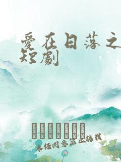 爱在日落之前 短剧