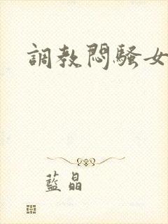 调教闷骚女友h