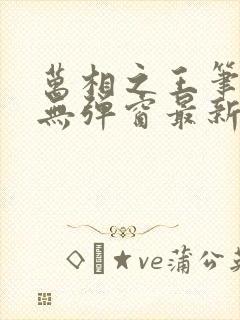 万相之王笔趣阁无弹窗最新章节阅读