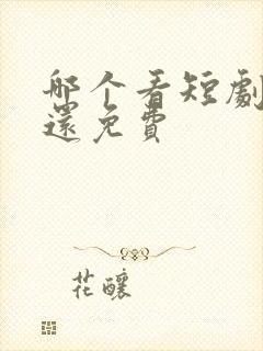 哪个看短剧最全还免费