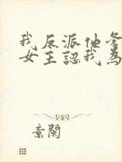 我反派他爹开局女主认我为爹