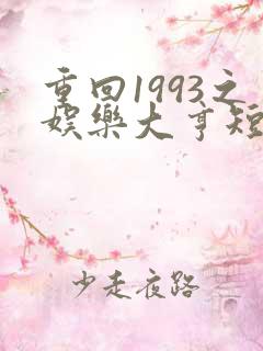 重回1993之娱乐大亨短剧免费全集