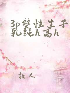 3p双性生子产乳纯h高h