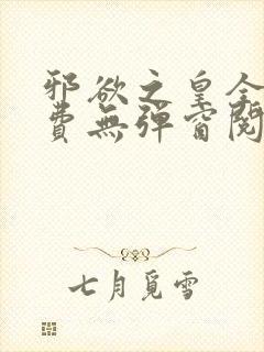 邪欲之皇全文免费无弹窗阅读