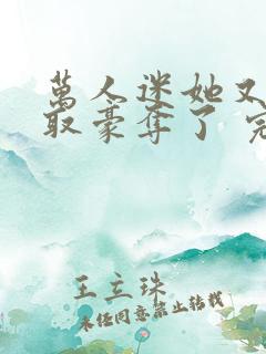 万人迷她又被强取豪夺了 完结版