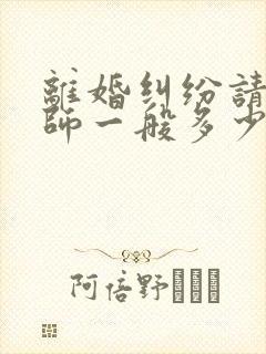 离婚纠纷请个律师一般多少钱