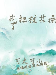 我把校花操高潮了