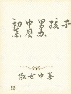 初中男孩子叛逆怎么办