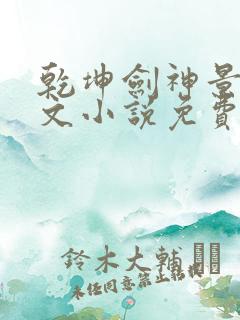 乾坤剑神景言全文小说免费阅读