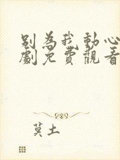 别为我动心电视剧免费观看全集高清