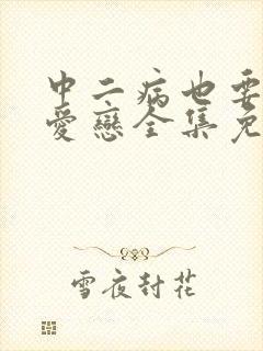 中二病也要谈恋爱恋全集免费观看高清1