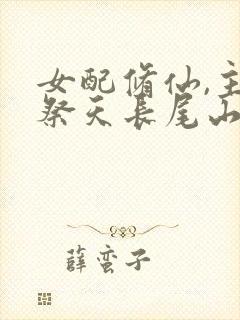 女配修仙,主角祭天长尾山雀呀