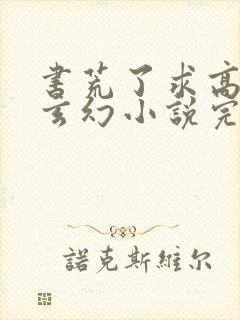 书荒了求高质量玄幻小说完结