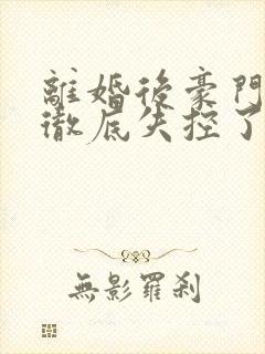 离婚后豪门前夫彻底失控了在线阅读