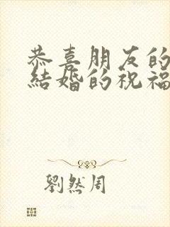 恭喜朋友的儿子结婚的祝福语简单